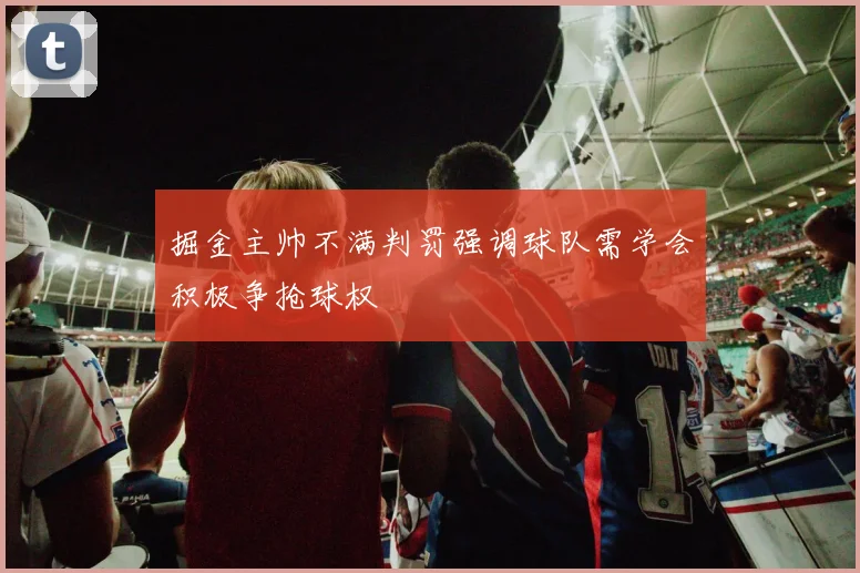 掘金主帅不满判罚强调球队需学会积极争抢球权
