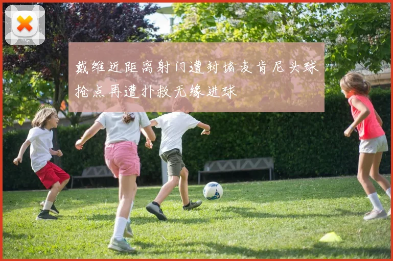戴维近距离射门遭封堵麦肯尼头球抢点再遭扑救无缘进球