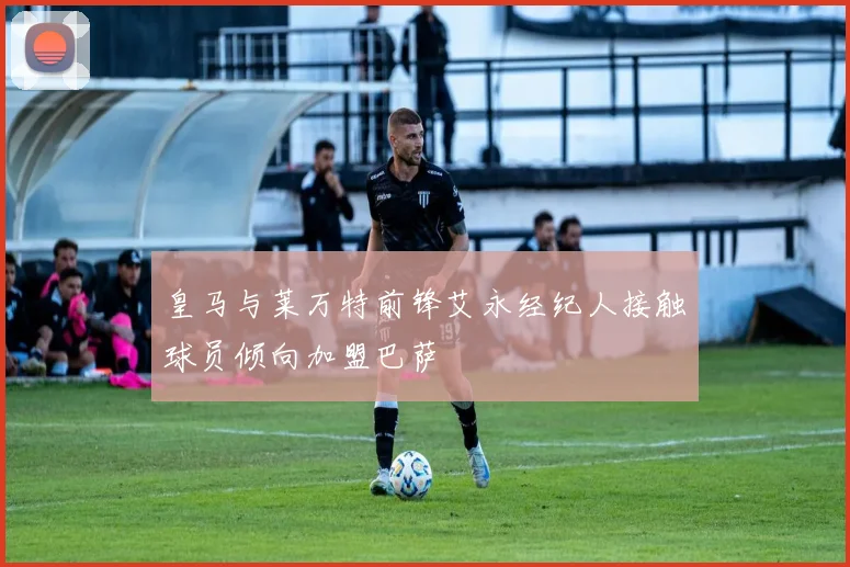 皇马与莱万特前锋艾永经纪人接触球员倾向加盟巴萨