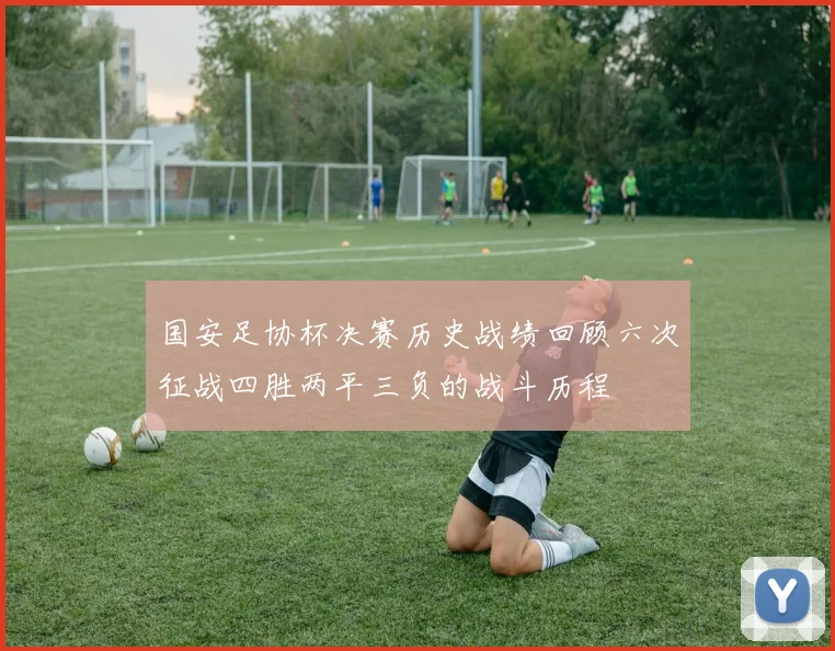 国安足协杯决赛历史战绩回顾六次征战四胜两平三负的战斗历程
