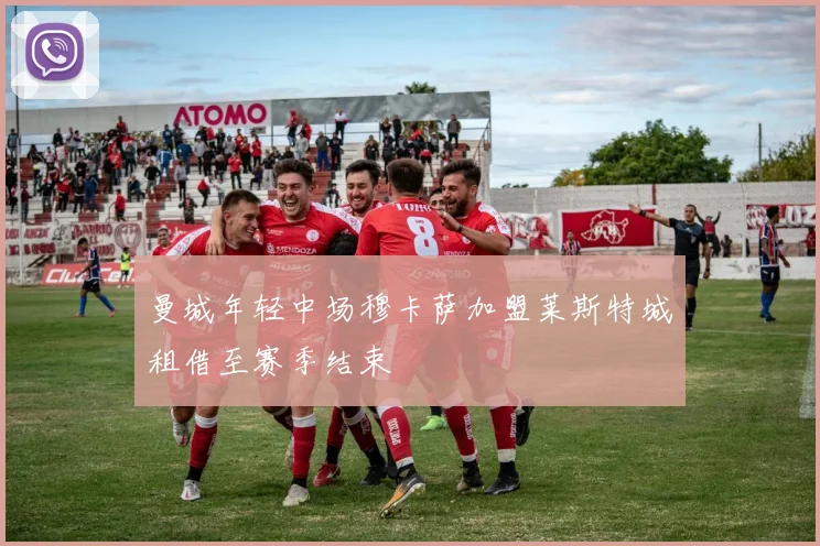 曼城年轻中场穆卡萨加盟莱斯特城租借至赛季结束