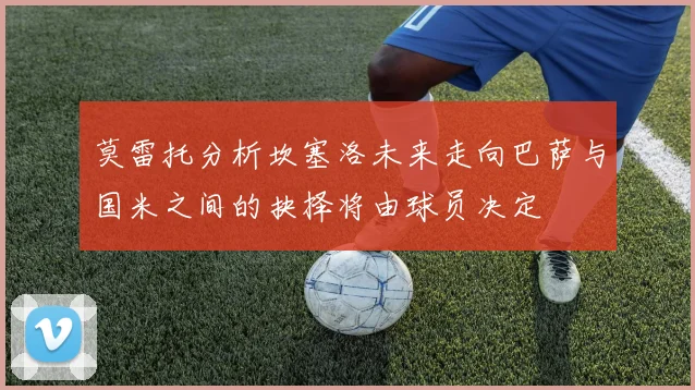 莫雷托分析坎塞洛未来走向巴萨与国米之间的抉择将由球员决定
