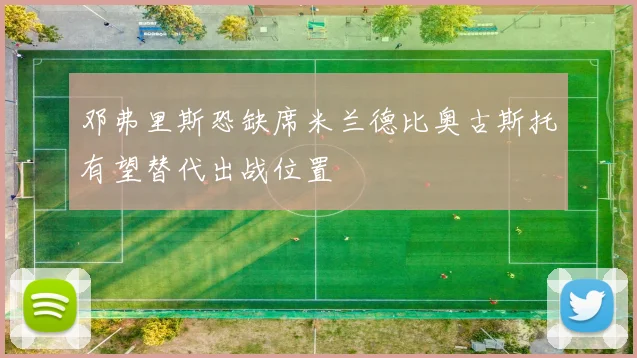 邓弗里斯恐缺席米兰德比奥古斯托有望替代出战位置