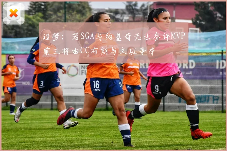 追梦：若SGA与约基奇无法参评MVP前三将由CC布朗与文班争夺
