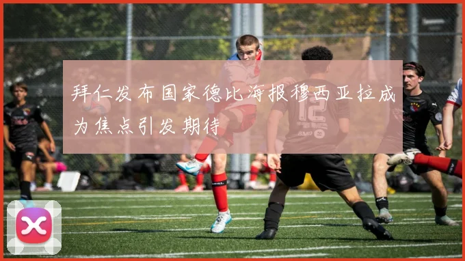 拜仁发布国家德比海报穆西亚拉成为焦点引发期待