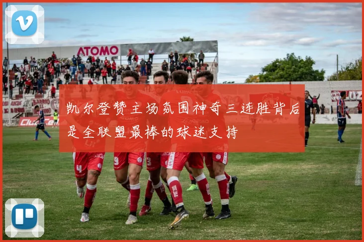 凯尔登赞主场氛围神奇三连胜背后是全联盟最棒的球迷支持