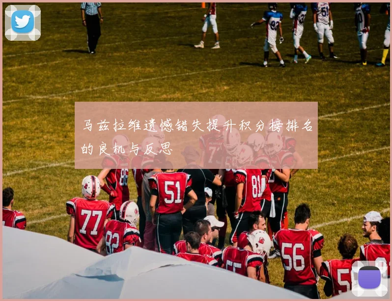 马兹拉维遗憾错失提升积分榜排名的良机与反思