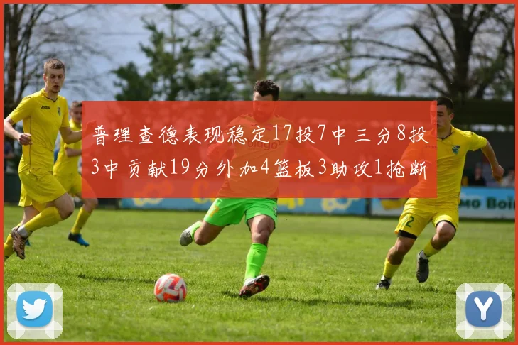 普理查德表现稳定17投7中三分8投3中贡献19分外加4篮板3助攻1抢断